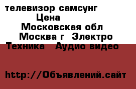 телевизор самсунг  2013 › Цена ­ 3 000 - Московская обл., Москва г. Электро-Техника » Аудио-видео   